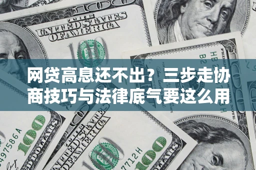 北京网贷高息还不出？三步走协商技巧与法律底气要这么用