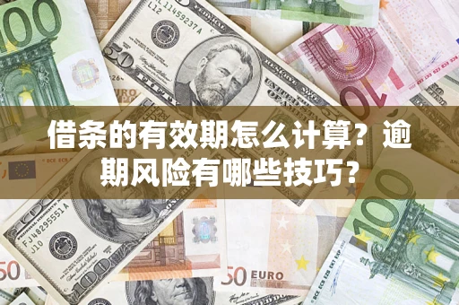 北京借条的有效期怎么计算？逾期风险有哪些技巧？