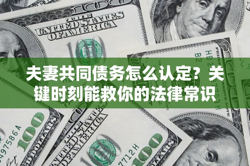 北京夫妻共同债务怎么认定？关键时刻能救你的法律常识