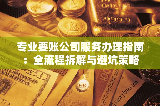 北京专业要账公司服务办理指南：全流程拆解与避坑策略