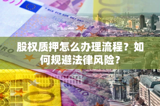 北京股权质押怎么办理流程？如何规避法律风险？