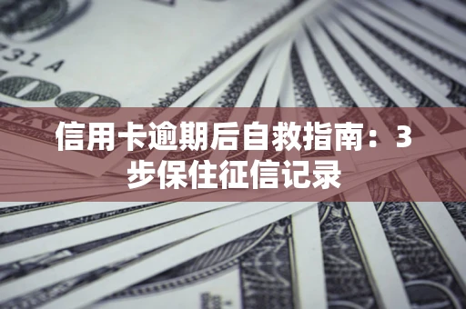 北京信用卡逾期后自救指南：3步保住征信记录