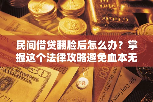 北京民间借贷翻脸后怎么办？掌握这个法律攻略避免血本无归