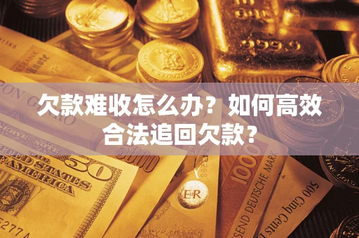 北京欠款难收怎么办？如何高效合法追回欠款？