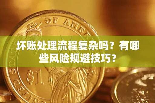 北京坏账处理流程复杂吗？有哪些风险规避技巧？