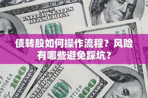 北京债转股如何操作流程?风险有哪些避免踩坑? 北京债转股如何操作流程?风险有哪些避免踩坑?