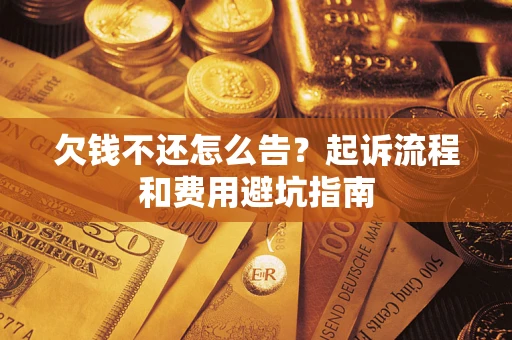 北京欠钱不还怎么告?起诉流程和费用避坑指南 北京欠钱不还怎么告?起诉流程和费用避坑指南