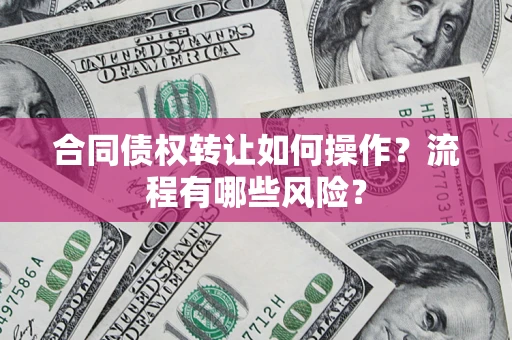 北京合同债权转让如何操作？流程有哪些风险？