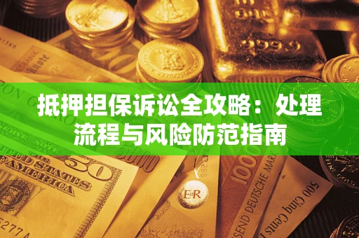 北京抵押担保诉讼全攻略：处理流程与风险防范指南