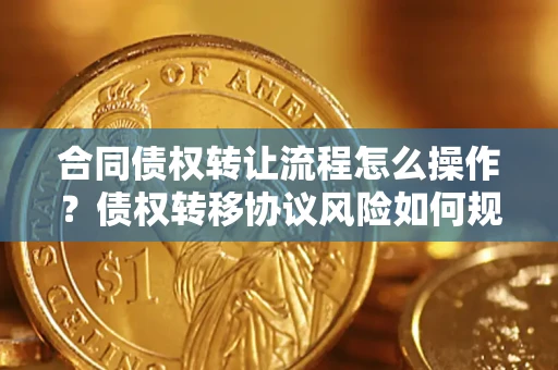 北京合同债权转让流程怎么操作？债权转移协议风险如何规避？