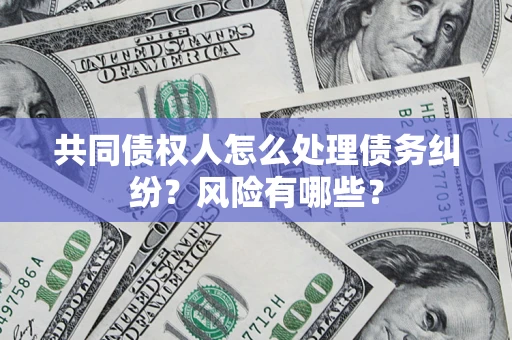 北京共同债权人怎么处理债务纠纷？风险有哪些？