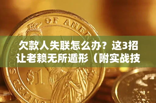 北京欠款人失联怎么办？这3招让老赖无所遁形（附实战技巧）