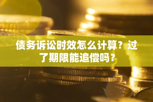 北京债务诉讼时效怎么计算？过了期限能追偿吗？
