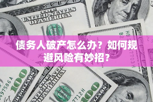 北京债务人破产怎么办？如何规避风险有妙招？