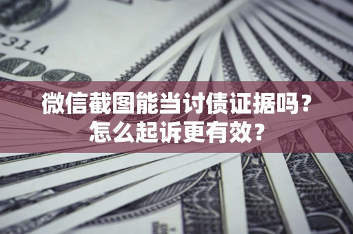 北京微信截图能当讨债证据吗？怎么起诉更有效？