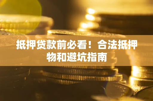 北京抵押贷款前必看！合法抵押物和避坑指南