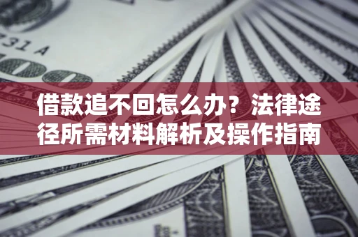 北京借款追不回怎么办?法律途径所需材料解析及操作指南 北京借款追不回怎么办?法律途径所需材料解析及操作指南