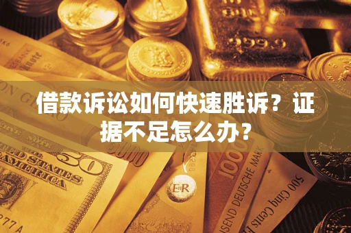 北京借款诉讼如何快速胜诉？证据不足怎么办？