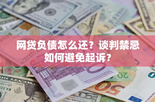 北京网贷负债怎么还？谈判禁忌如何避免起诉？