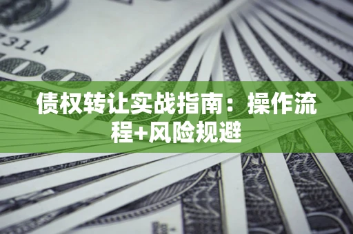北京债权转让实战指南：操作流程+风险规避