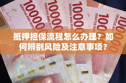 北京抵押担保流程怎么办理？如何辨别风险及注意事项？