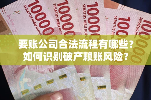北京要账公司合法流程有哪些？如何识别破产赖账风险？