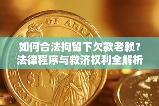 北京如何合法拘留下欠款老赖？法律程序与救济权利全解析