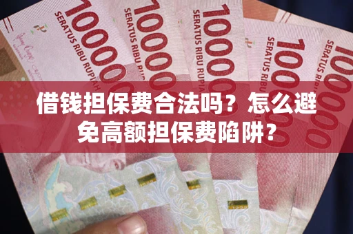 北京借钱担保费合法吗？怎么避免高额担保费陷阱？
