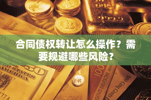 北京合同债权转让怎么操作？需要规避哪些风险？