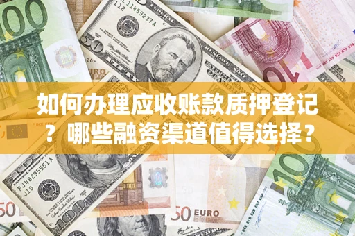 北京如何办理应收账款质押登记？哪些融资渠道值得选择？