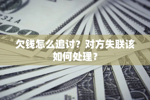 北京欠钱怎么追讨？对方失联该如何处理？