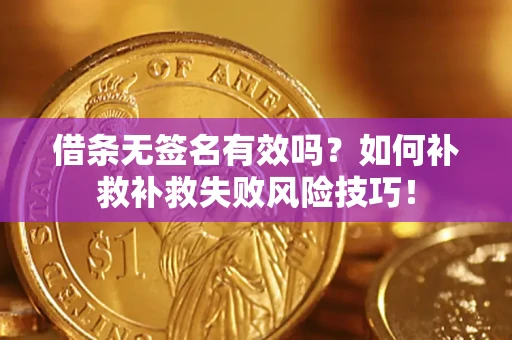 北京借条无签名有效吗？如何补救补救失败风险技巧！