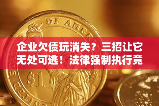 北京企业欠债玩消失？三招让它无处可逃！法律强制执行竟比讨债公司还狠？