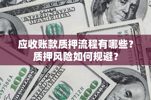 北京应收账款质押流程有哪些？质押风险如何规避？