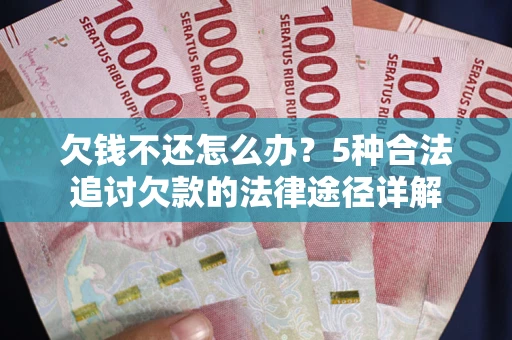 北京欠钱不还怎么办？5种合法追讨欠款的法律途径详解