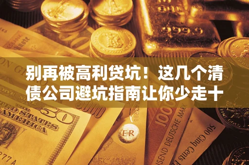 北京别再被高利贷坑！这几个清债公司避坑指南让你少走十年弯路