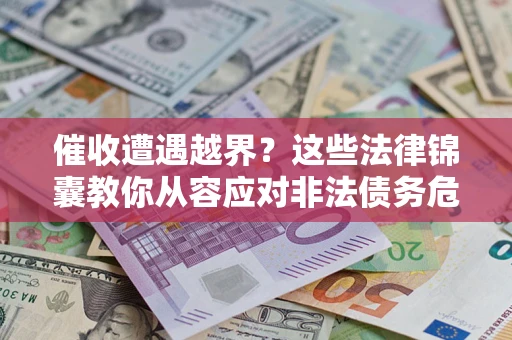 北京催收遭遇越界？这些法律锦囊教你从容应对非法债务危机