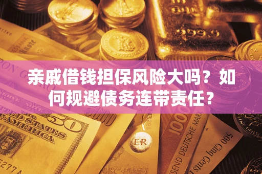 北京亲戚借钱担保风险大吗？如何规避债务连带责任？