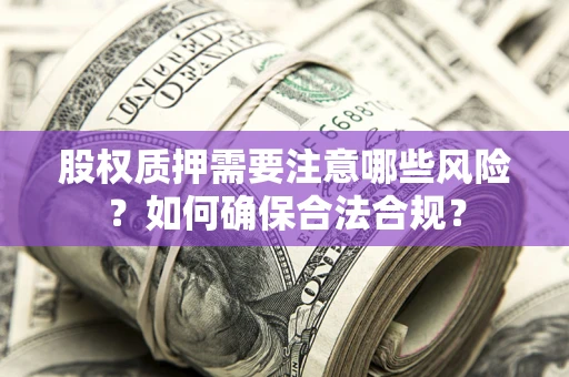 北京股权质押需要注意哪些风险？如何确保合法合规？