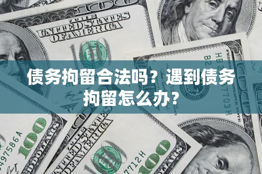 北京债务拘留合法吗？遇到债务拘留怎么办？