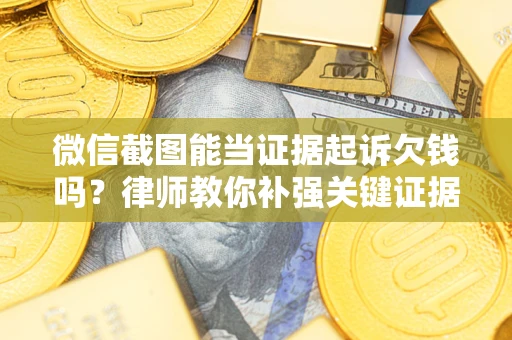 北京微信截图能当证据起诉欠钱吗？律师教你补强关键证据