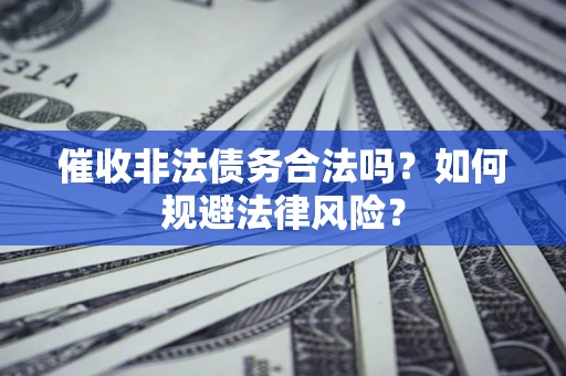 北京催收非法债务合法吗？如何规避法律风险？