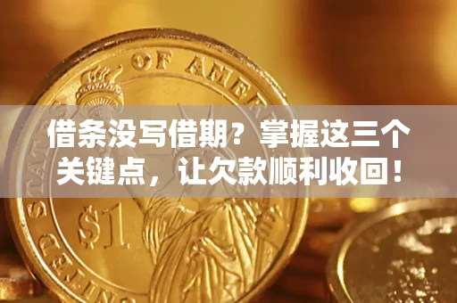 北京借条没写借期？掌握这三个关键点，让欠款顺利收回！