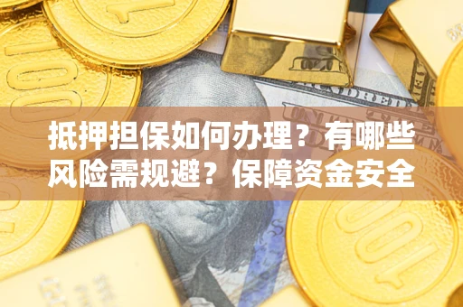 北京抵押担保如何办理？有哪些风险需规避？保障资金安全