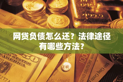 北京网贷负债怎么还？法律途径有哪些方法？