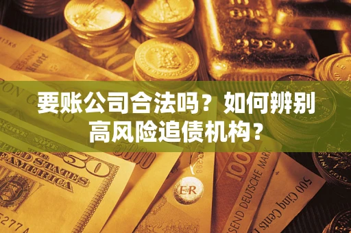 北京要账公司合法吗？如何辨别高风险追债机构？