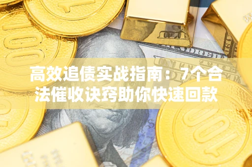 北京高效追债实战指南：7个合法催收诀窍助你快速回款
