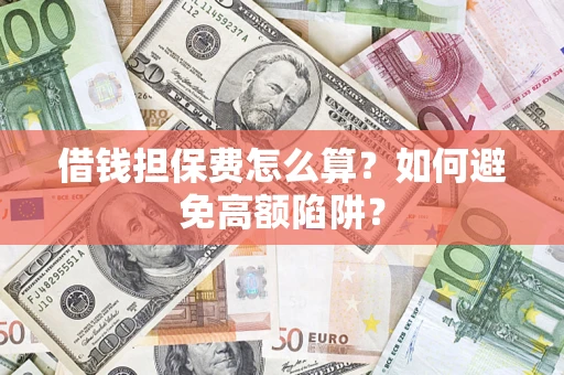 北京借钱担保费怎么算？如何避免高额陷阱？