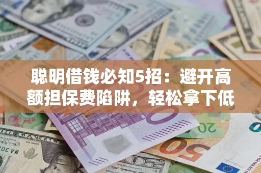 北京聪明借钱必知5招：避开高额担保费陷阱，轻松拿下低息贷款