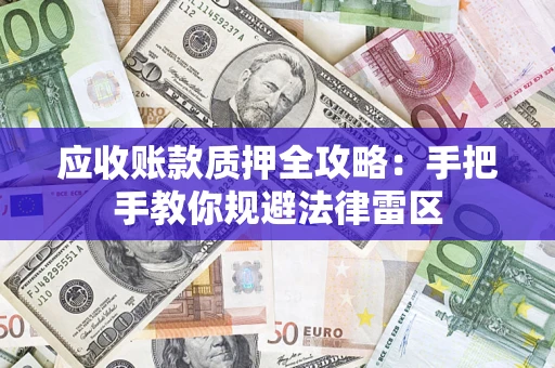 北京应收账款质押全攻略：手把手教你规避法律雷区